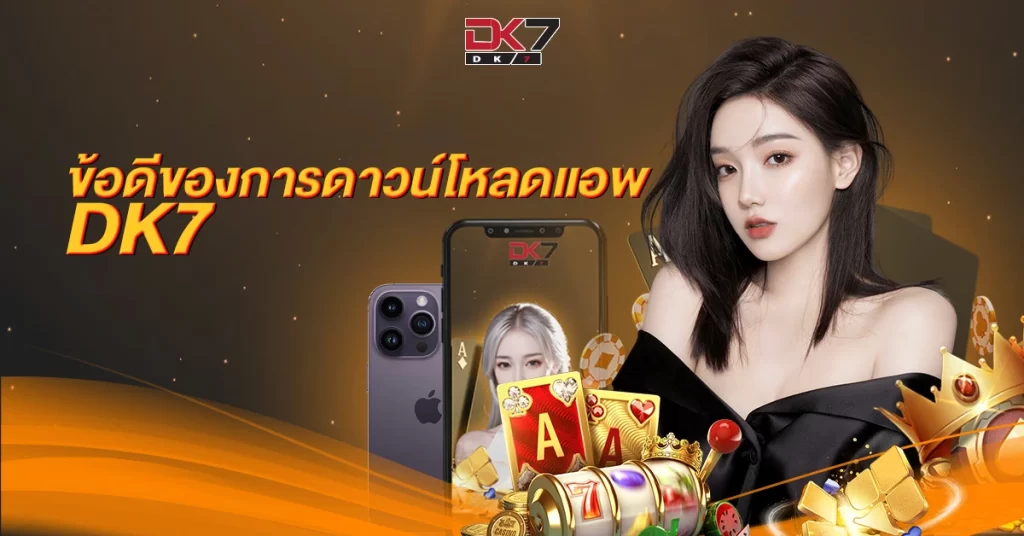 ข้อดีของการดาวน์โหลดแอพ DK7